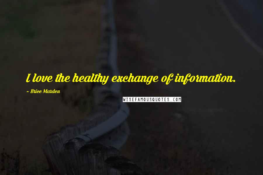 Brice Marden Quotes: I love the healthy exchange of information.