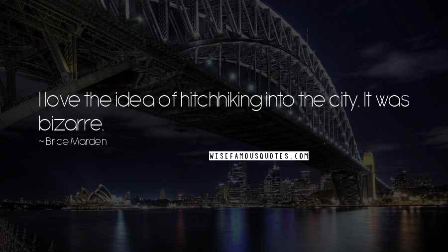 Brice Marden Quotes: I love the idea of hitchhiking into the city. It was bizarre.