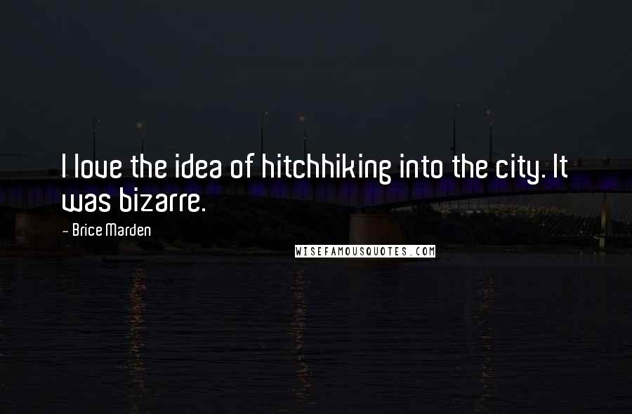 Brice Marden Quotes: I love the idea of hitchhiking into the city. It was bizarre.