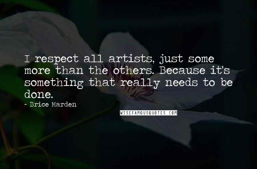 Brice Marden Quotes: I respect all artists, just some more than the others. Because it's something that really needs to be done.