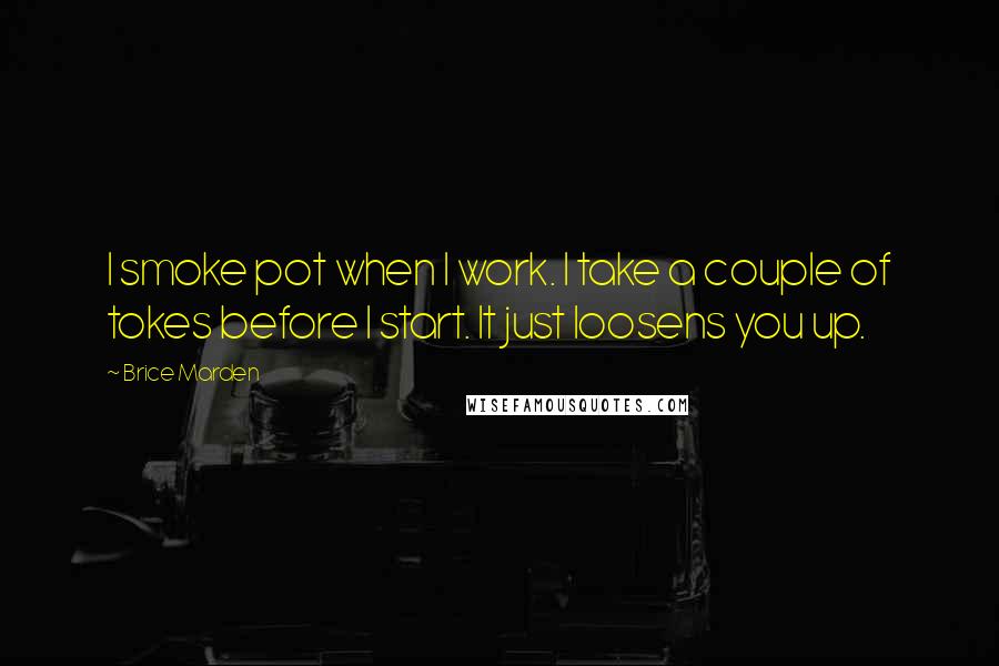 Brice Marden Quotes: I smoke pot when I work. I take a couple of tokes before I start. It just loosens you up.