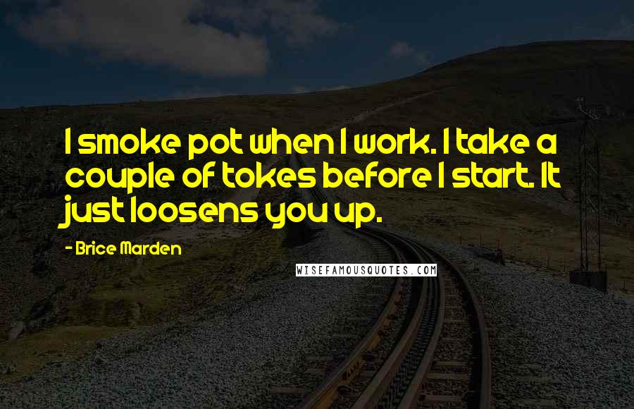 Brice Marden Quotes: I smoke pot when I work. I take a couple of tokes before I start. It just loosens you up.