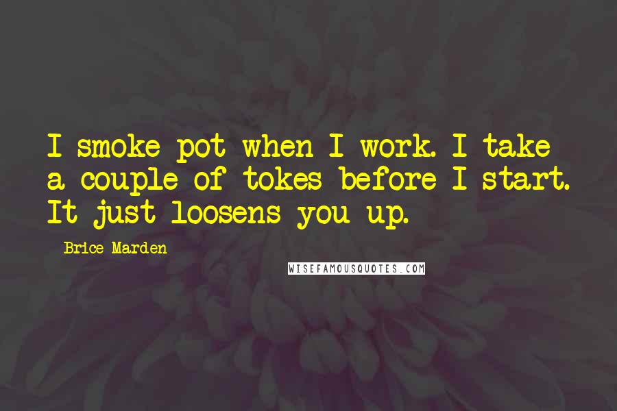 Brice Marden Quotes: I smoke pot when I work. I take a couple of tokes before I start. It just loosens you up.