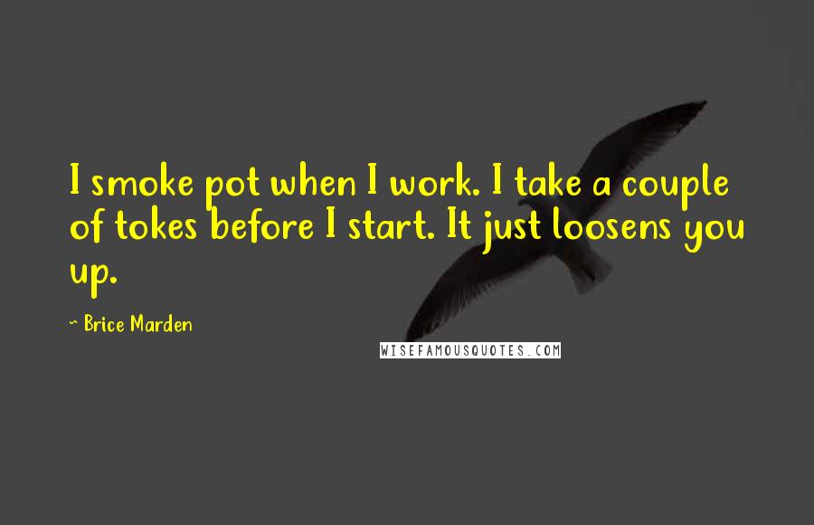 Brice Marden Quotes: I smoke pot when I work. I take a couple of tokes before I start. It just loosens you up.