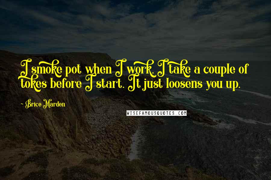 Brice Marden Quotes: I smoke pot when I work. I take a couple of tokes before I start. It just loosens you up.