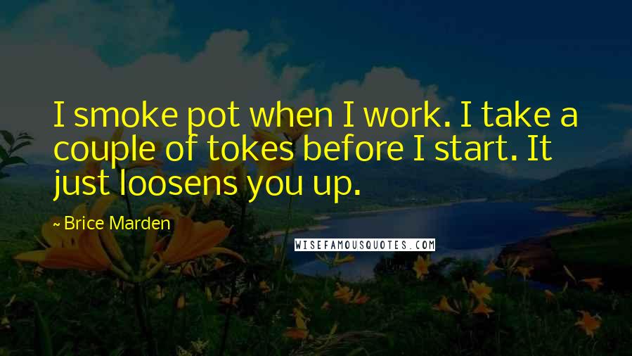 Brice Marden Quotes: I smoke pot when I work. I take a couple of tokes before I start. It just loosens you up.