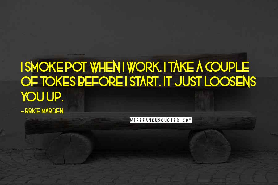 Brice Marden Quotes: I smoke pot when I work. I take a couple of tokes before I start. It just loosens you up.