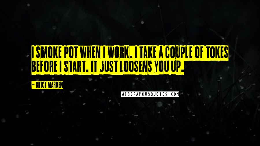 Brice Marden Quotes: I smoke pot when I work. I take a couple of tokes before I start. It just loosens you up.