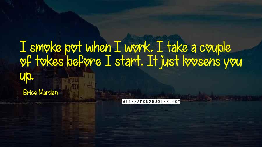 Brice Marden Quotes: I smoke pot when I work. I take a couple of tokes before I start. It just loosens you up.
