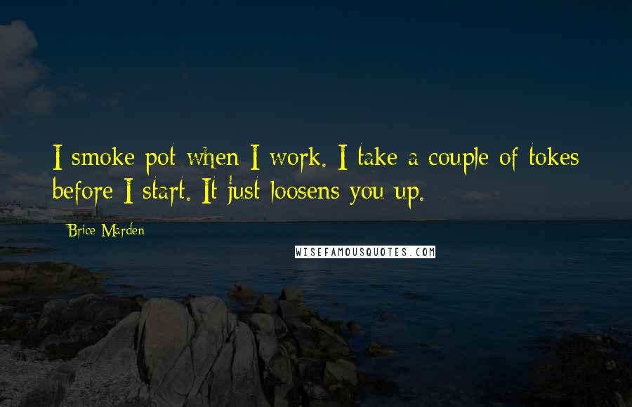 Brice Marden Quotes: I smoke pot when I work. I take a couple of tokes before I start. It just loosens you up.