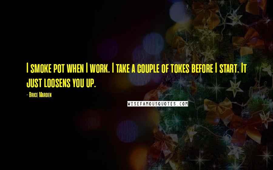 Brice Marden Quotes: I smoke pot when I work. I take a couple of tokes before I start. It just loosens you up.