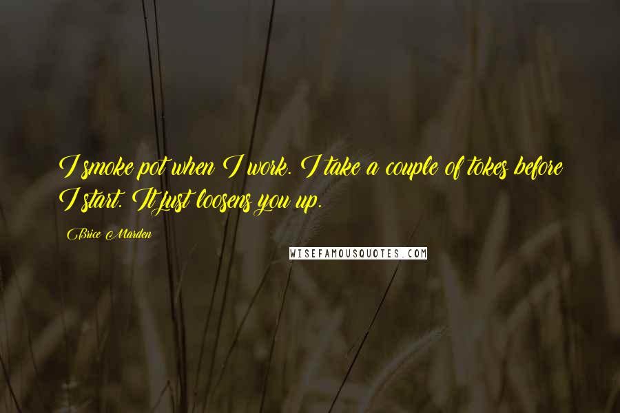 Brice Marden Quotes: I smoke pot when I work. I take a couple of tokes before I start. It just loosens you up.