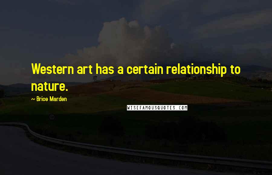Brice Marden Quotes: Western art has a certain relationship to nature.