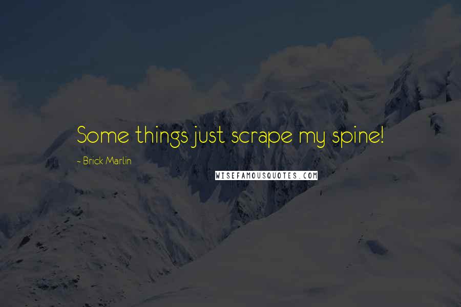 Brick Marlin Quotes: Some things just scrape my spine!