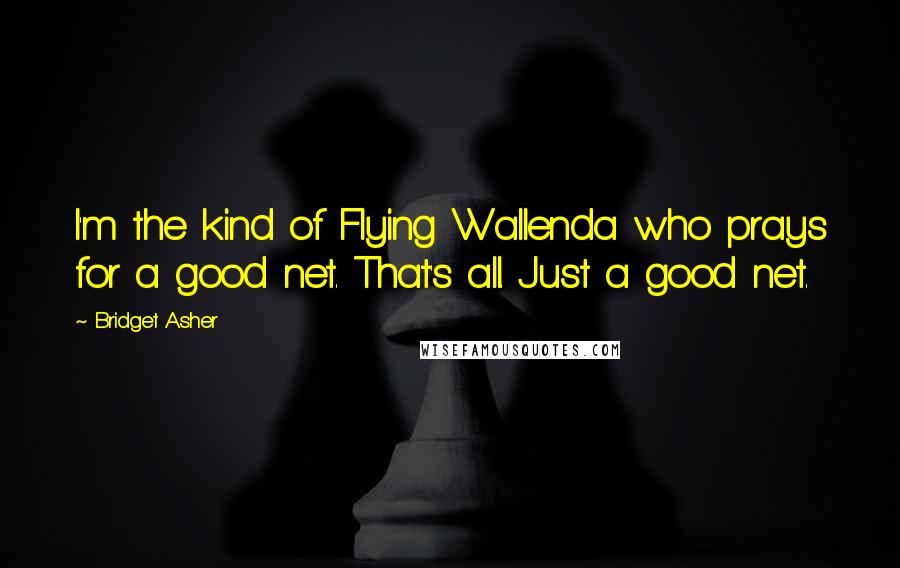 Bridget Asher Quotes: I'm the kind of Flying Wallenda who prays for a good net. That's all. Just a good net.