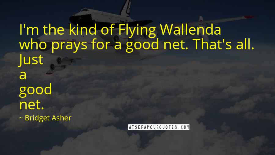 Bridget Asher Quotes: I'm the kind of Flying Wallenda who prays for a good net. That's all. Just a good net.