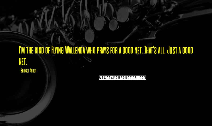 Bridget Asher Quotes: I'm the kind of Flying Wallenda who prays for a good net. That's all. Just a good net.