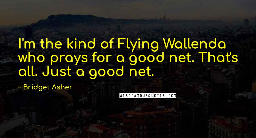 Bridget Asher Quotes: I'm the kind of Flying Wallenda who prays for a good net. That's all. Just a good net.