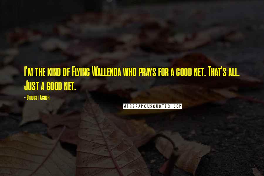 Bridget Asher Quotes: I'm the kind of Flying Wallenda who prays for a good net. That's all. Just a good net.