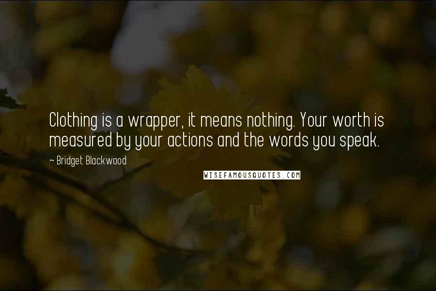 Bridget Blackwood Quotes: Clothing is a wrapper, it means nothing. Your worth is measured by your actions and the words you speak.