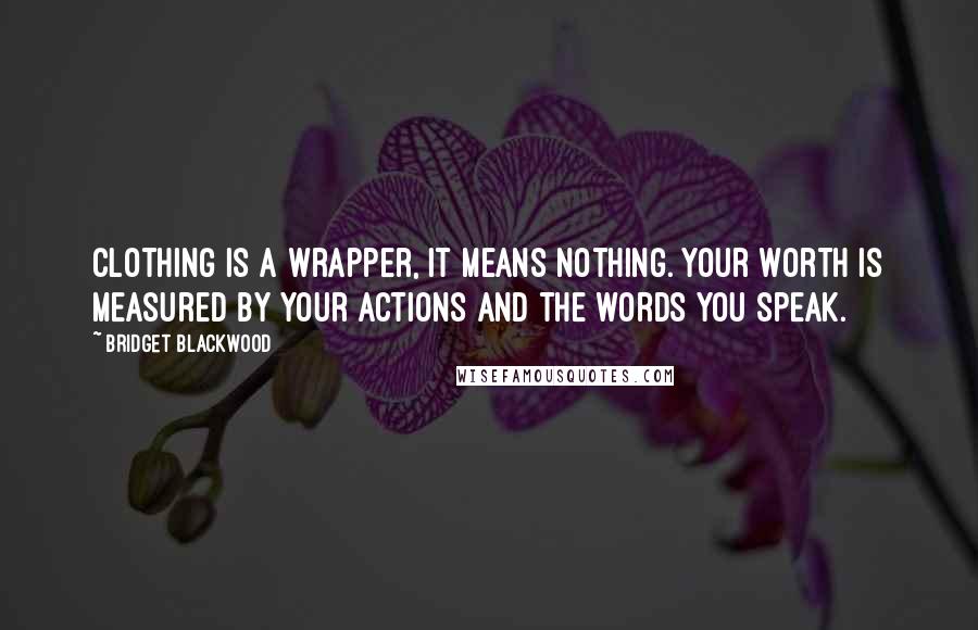 Bridget Blackwood Quotes: Clothing is a wrapper, it means nothing. Your worth is measured by your actions and the words you speak.