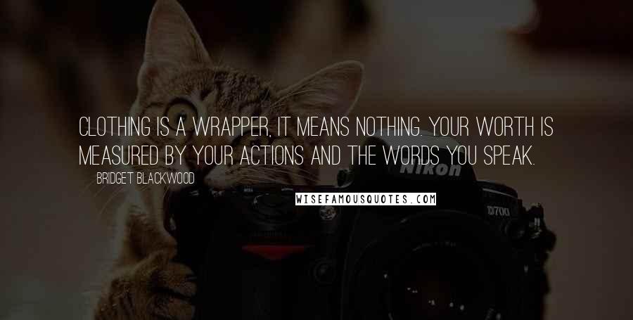 Bridget Blackwood Quotes: Clothing is a wrapper, it means nothing. Your worth is measured by your actions and the words you speak.