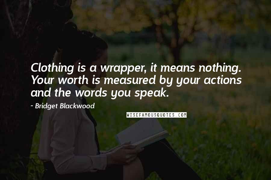 Bridget Blackwood Quotes: Clothing is a wrapper, it means nothing. Your worth is measured by your actions and the words you speak.