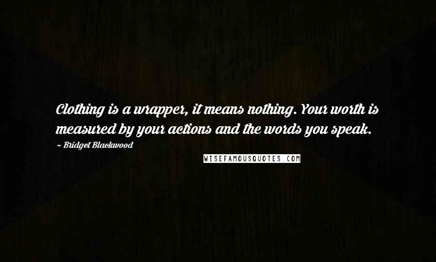 Bridget Blackwood Quotes: Clothing is a wrapper, it means nothing. Your worth is measured by your actions and the words you speak.