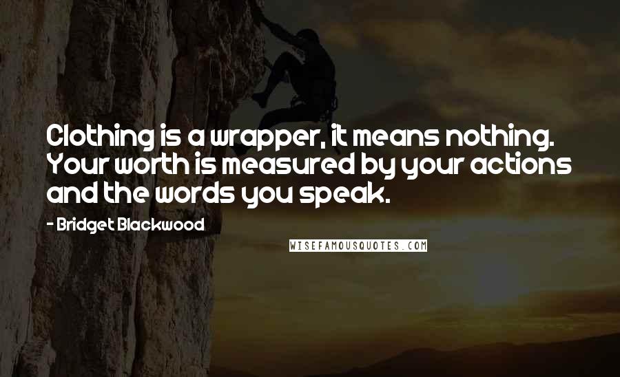 Bridget Blackwood Quotes: Clothing is a wrapper, it means nothing. Your worth is measured by your actions and the words you speak.
