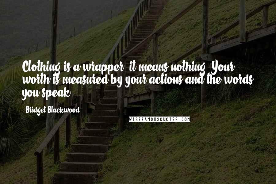 Bridget Blackwood Quotes: Clothing is a wrapper, it means nothing. Your worth is measured by your actions and the words you speak.
