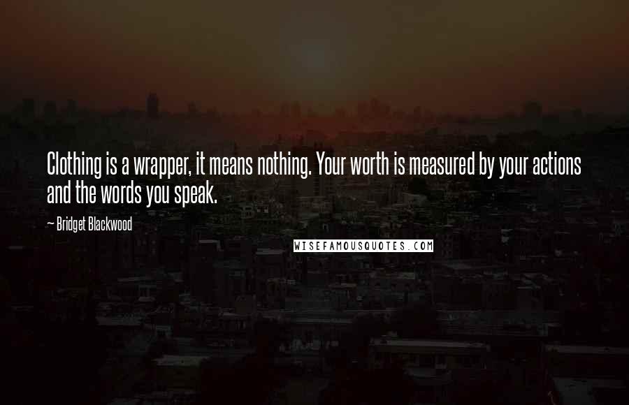 Bridget Blackwood Quotes: Clothing is a wrapper, it means nothing. Your worth is measured by your actions and the words you speak.