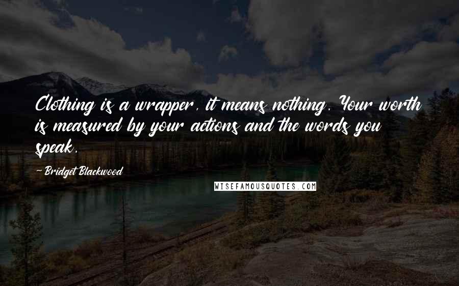 Bridget Blackwood Quotes: Clothing is a wrapper, it means nothing. Your worth is measured by your actions and the words you speak.