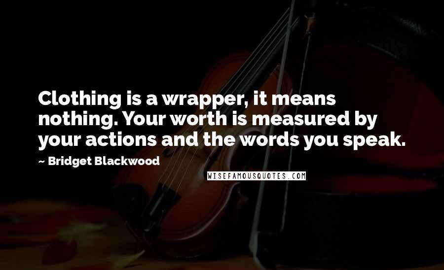 Bridget Blackwood Quotes: Clothing is a wrapper, it means nothing. Your worth is measured by your actions and the words you speak.
