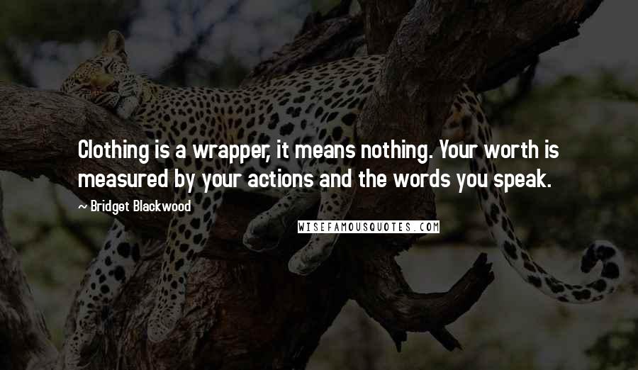 Bridget Blackwood Quotes: Clothing is a wrapper, it means nothing. Your worth is measured by your actions and the words you speak.