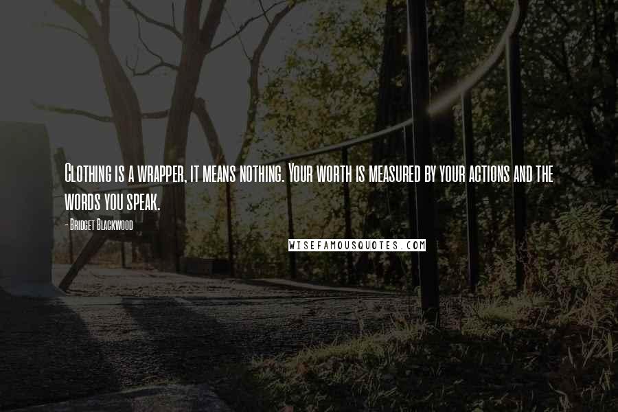 Bridget Blackwood Quotes: Clothing is a wrapper, it means nothing. Your worth is measured by your actions and the words you speak.