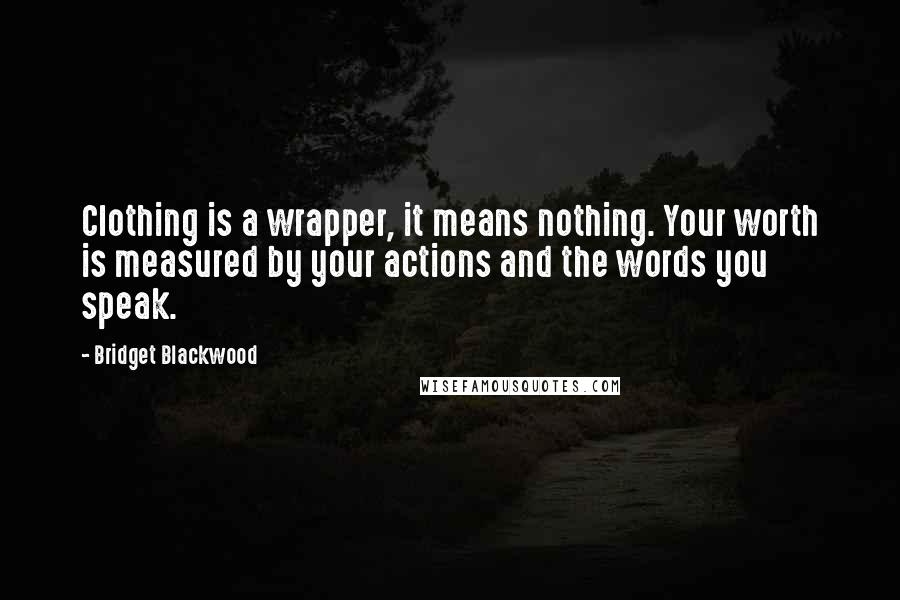 Bridget Blackwood Quotes: Clothing is a wrapper, it means nothing. Your worth is measured by your actions and the words you speak.