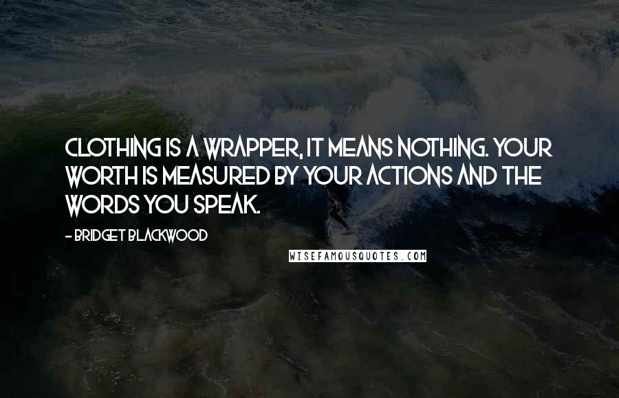 Bridget Blackwood Quotes: Clothing is a wrapper, it means nothing. Your worth is measured by your actions and the words you speak.