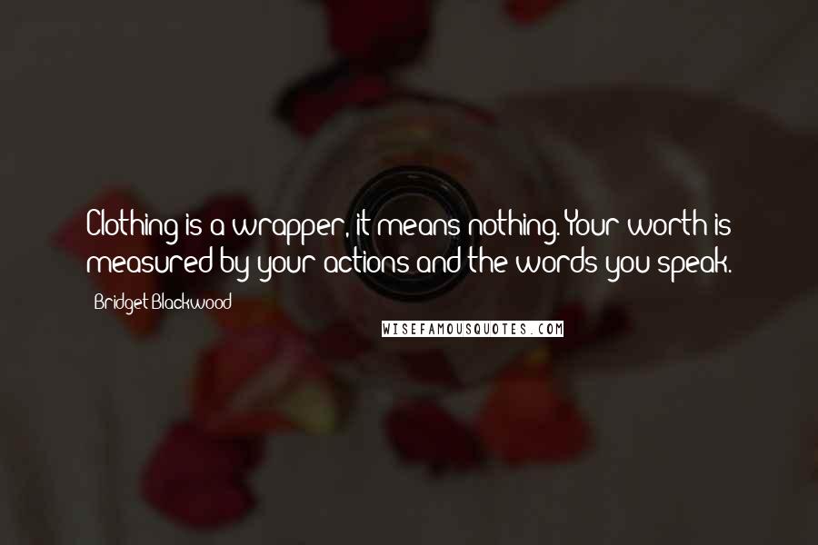 Bridget Blackwood Quotes: Clothing is a wrapper, it means nothing. Your worth is measured by your actions and the words you speak.