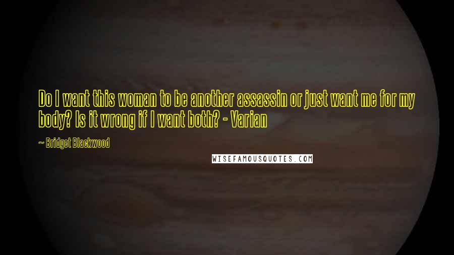 Bridget Blackwood Quotes: Do I want this woman to be another assassin or just want me for my body? Is it wrong if I want both? - Varian