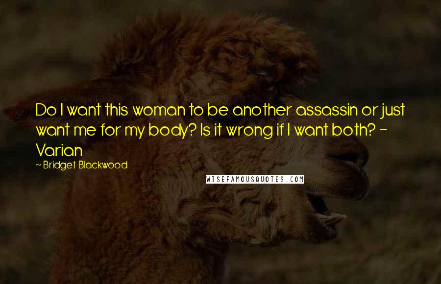 Bridget Blackwood Quotes: Do I want this woman to be another assassin or just want me for my body? Is it wrong if I want both? - Varian