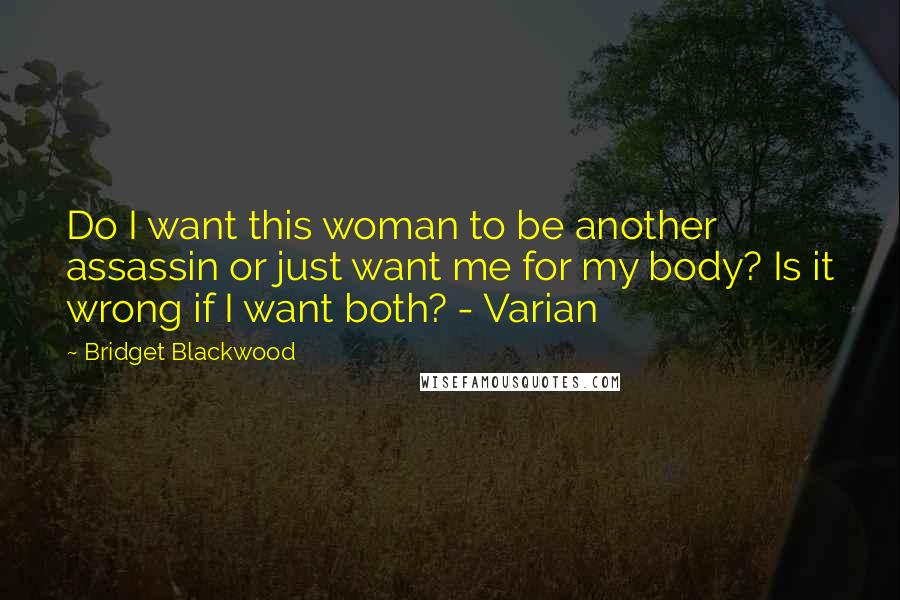 Bridget Blackwood Quotes: Do I want this woman to be another assassin or just want me for my body? Is it wrong if I want both? - Varian