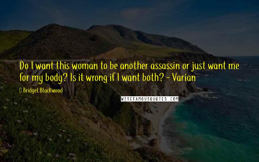 Bridget Blackwood Quotes: Do I want this woman to be another assassin or just want me for my body? Is it wrong if I want both? - Varian