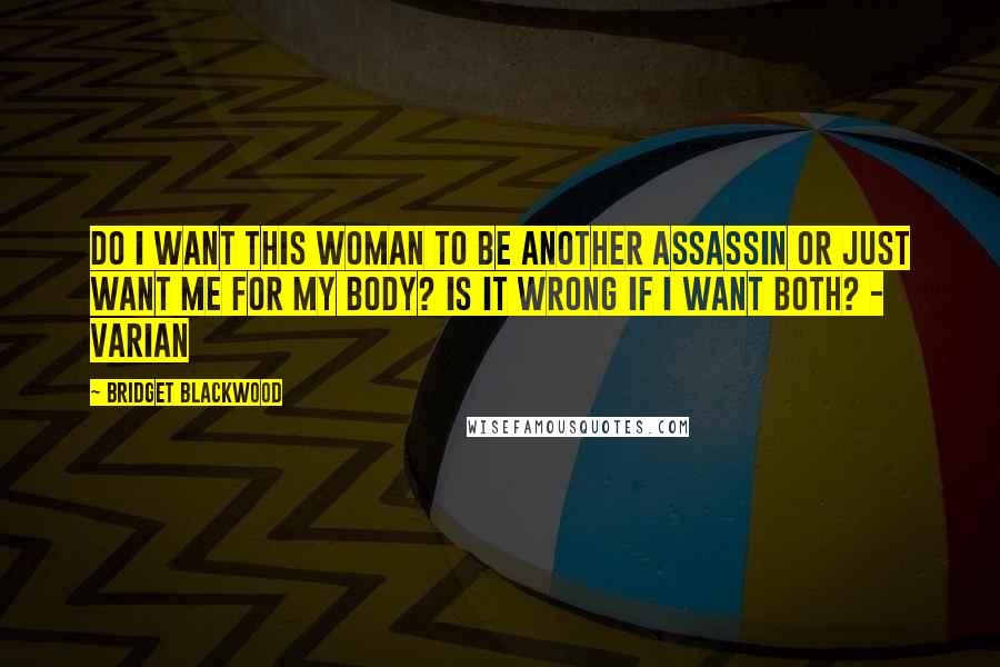 Bridget Blackwood Quotes: Do I want this woman to be another assassin or just want me for my body? Is it wrong if I want both? - Varian