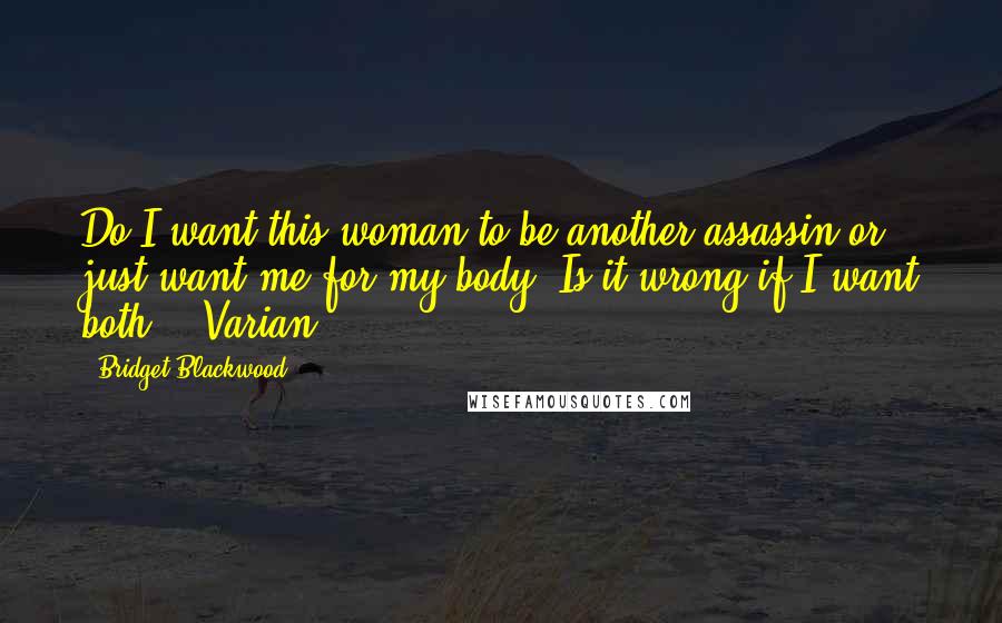 Bridget Blackwood Quotes: Do I want this woman to be another assassin or just want me for my body? Is it wrong if I want both? - Varian