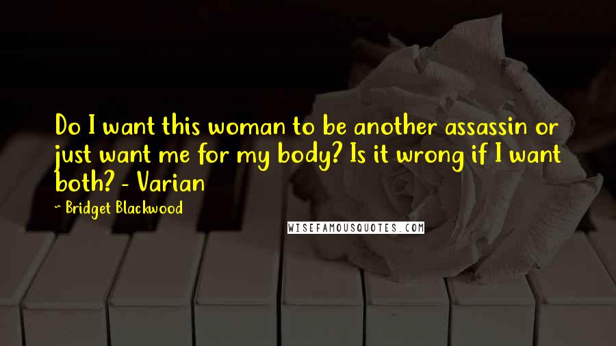 Bridget Blackwood Quotes: Do I want this woman to be another assassin or just want me for my body? Is it wrong if I want both? - Varian