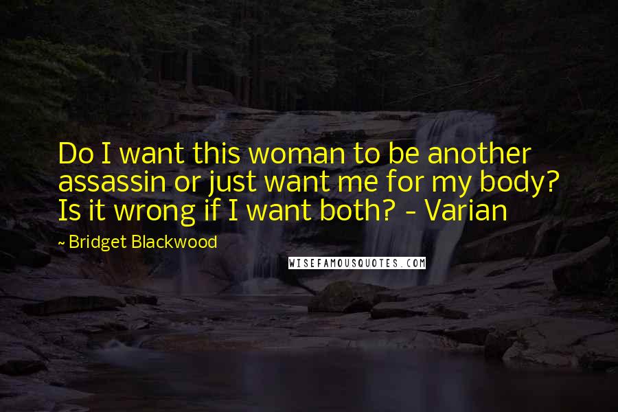 Bridget Blackwood Quotes: Do I want this woman to be another assassin or just want me for my body? Is it wrong if I want both? - Varian