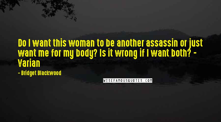 Bridget Blackwood Quotes: Do I want this woman to be another assassin or just want me for my body? Is it wrong if I want both? - Varian