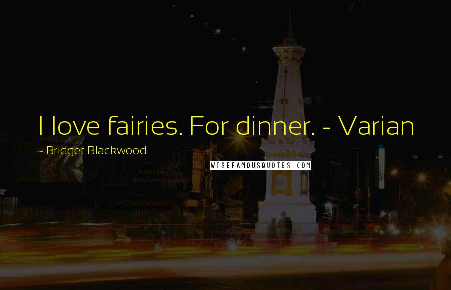 Bridget Blackwood Quotes: I love fairies. For dinner. - Varian