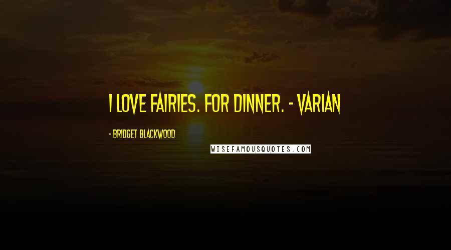 Bridget Blackwood Quotes: I love fairies. For dinner. - Varian