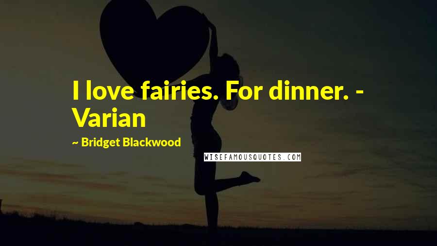 Bridget Blackwood Quotes: I love fairies. For dinner. - Varian